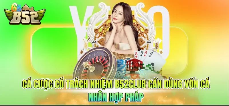 Cá cược có trách nhiệm B52CLUB cần dùng vốn cá nhân hợp pháp
