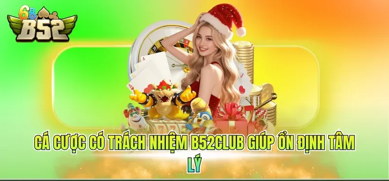 Cá cược có trách nhiệm B52CLUB giúp ổn định tâm lý
