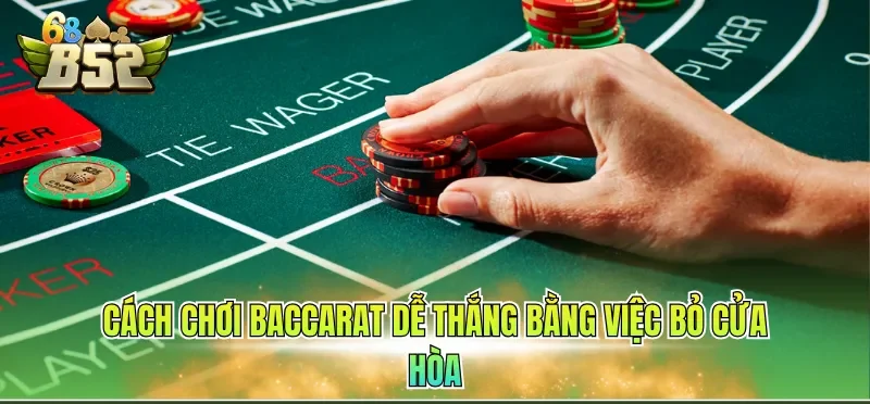 Cách chơi baccarat dễ thắng bằng việc bỏ cửa Hòa
