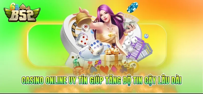 Casino online uy tín giúp tăng độ tin cậy lâu dài