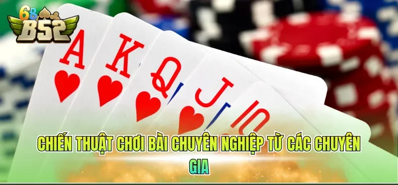 Chiến thuật chơi bài chuyên nghiệp từ các chuyên gia