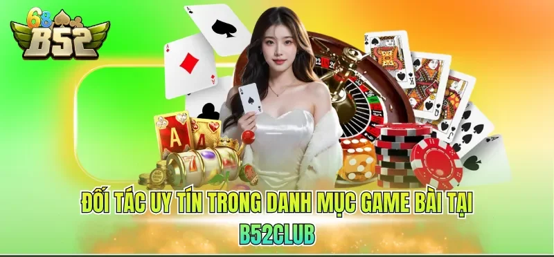 Đối tác uy tín trong danh mục game bài tại B52CLUB