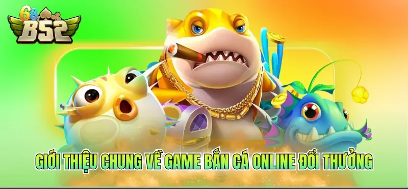 Giới thiệu chung về Game bắn cá online đổi thưởng đến hội viên