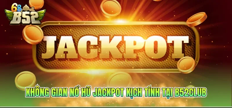 Không gian nổ hũ Jackpot kịch tính tại B52CLUB
