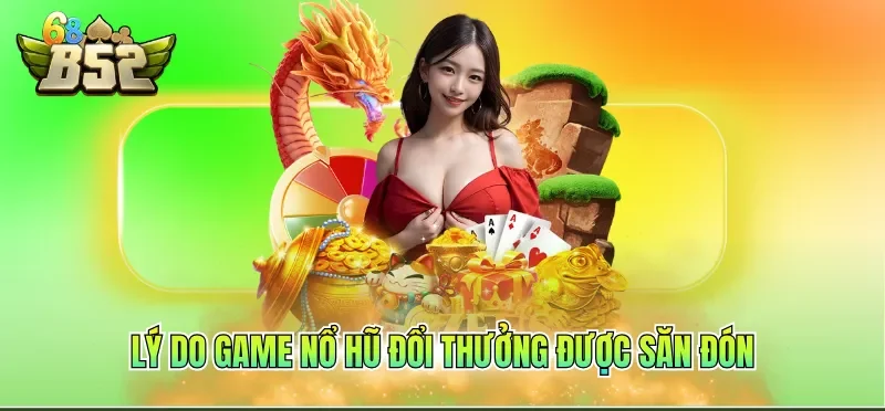 Lý do game nổ hũ đổi thưởng được săn đón