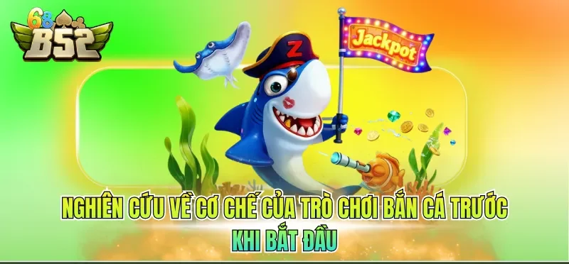 Nghiên cứu về cơ chế của trò chơi bắn cá trước khi bắt đầu