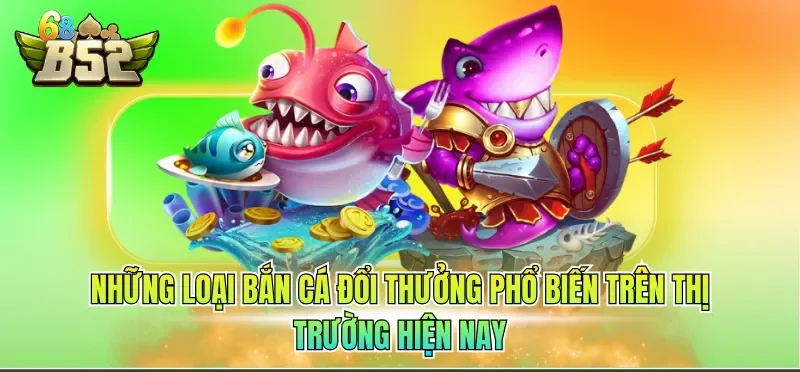 Những loại bắn cá đổi thưởng phổ biến trên thị trường hiện nay