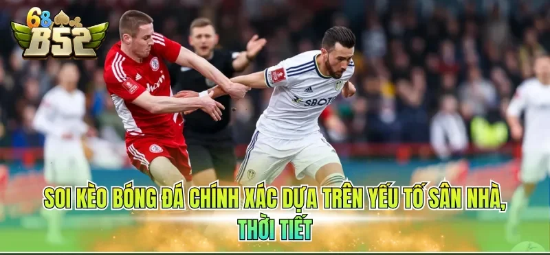 Soi kèo bóng đá chính xác dựa trên yếu tố sân nhà, thời tiết