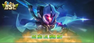 Soi kèo LOL hôm nay