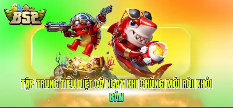 Tập trung tiêu diệt cá ngay khi chúng mới rời khỏi bàn