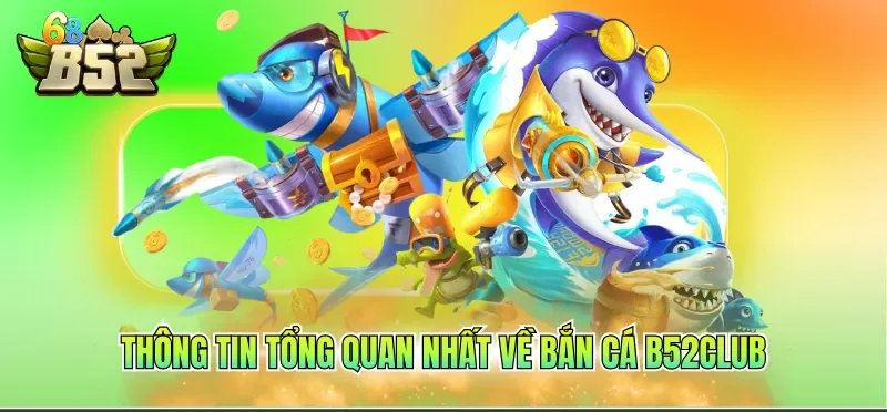 Thông tin tổng quan nhất về Bắn cá B52CLUB