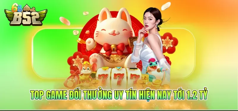 Top game đổi thưởng uy tín hiện nay tới 1.2 tỷ