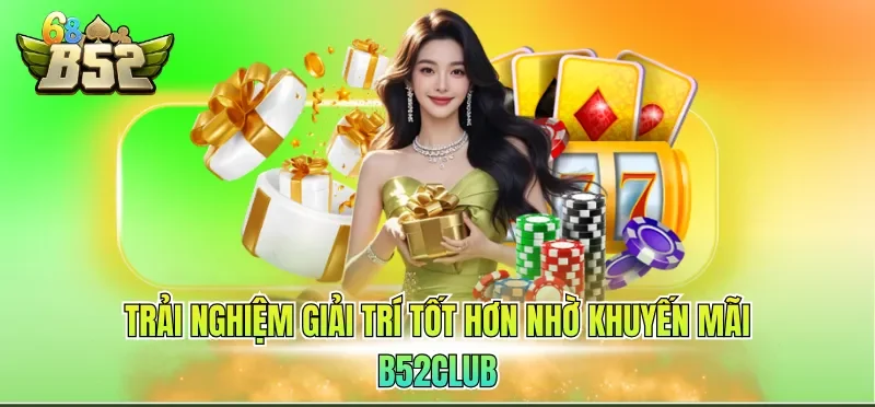 Trải nghiệm giải trí tốt hơn nhờ khuyến mãi B52CLUB