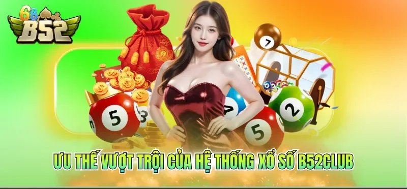 Ưu thế vượt trội của hệ thống xổ số B52CLUB